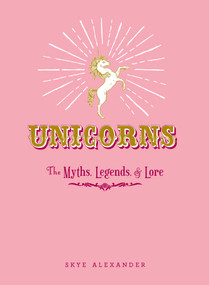 Unicorns (The Myths, Legends, & Lore) by Skye Alexander, 9781440590535