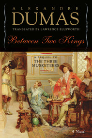 Between Two Kings (A Sequel to The Three Musketeers) by Alexandre Dumas, Lawrence Ellsworth, 9781643137506