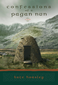 Confessions of a Pagan Nun (A Novel) by Kate Horsley, 9781570629136