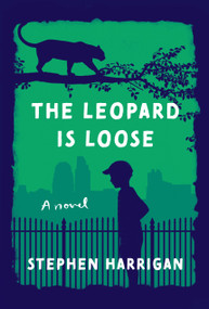 The Leopard Is Loose (A novel) by Stephen Harrigan, 9780525655770