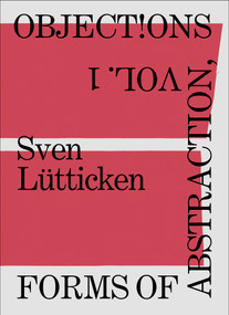 Objections, Volume 1 (Forms of Abstraction) by Sven Lütticken, 9783956795305