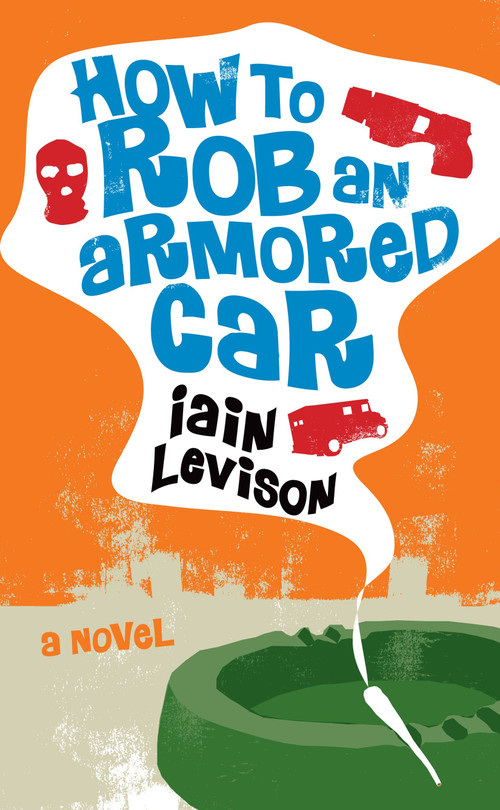 How to Rob an Armored Car by Iain Levison, 9781569475997