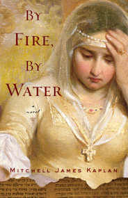 By Fire, By Water (A Novel) by Mitchell James Kaplan, 9781590513521