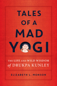 Tales of a Mad Yogi (The Life and Wild Wisdom of Drukpa Kunley) by Elizabeth L. Monson, 9781611807059