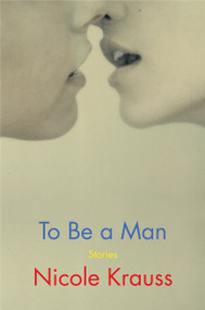 To Be a Man (Stories) by Nicole Krauss, 9780062431028