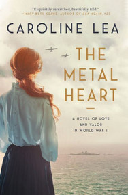 The Metal Heart (A Novel of Love and Valor in World War II) by Caroline Lea, 9780063075498
