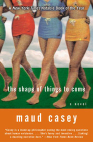 The Shape of Things to Come (A Novel) by Maud Casey, 9780060084417
