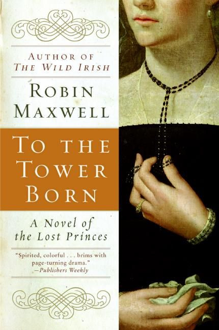 To the Tower Born (A Novel of the Lost Princes) by Robin Maxwell, 9780060580520