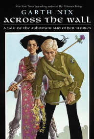 Across the Wall (A Tale of the Abhorsen and Other Stories) by Garth Nix, 9780060747152
