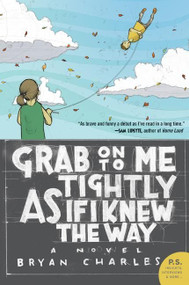 Grab On to Me Tightly as if I Knew the Way (A Novel) by Bryan Charles, 9780060882983