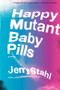 Happy Mutant Baby Pills (A Novel) by Jerry Stahl, 9780061990502
