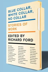 Blue Collar, White Collar, No Collar (Stories of Work) by Richard Ford, 9780062020413