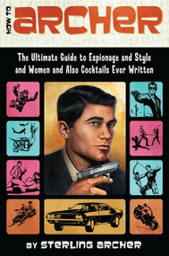 How to Archer (The Ultimate Guide to Espionage and Style and Women and Also Cocktails Ever Written) by Sterling Archer, 9780062066312