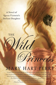 The Wild Princess (A Novel of Queen Victoria's Defiant Daughter) by Mary Hart Perry, 9780062123466