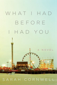What I Had Before I Had You (A Novel) by Sarah Cornwell, 9780062237842
