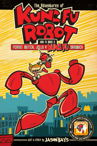 The Adventures of Kung Fu Robot (How to Make a Peanut Butter, Jelly, and Kung Fu Sandwich) by Jason Bays, 9781449479633