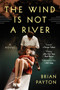 The Wind Is Not a River (A Novel) by Brian Payton, 9780062279989