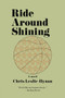 Ride Around Shining (A Novel) by Chris Leslie-Hynan, 9780062285089