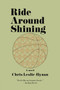 Ride Around Shining (A Novel) by Chris Leslie-Hynan, 9780062285089