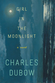 Girl in the Moonlight (A Novel) by Charles Dubow, 9780062358325