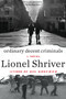 Ordinary Decent Criminals (A Novel) by Lionel Shriver, 9780062390585