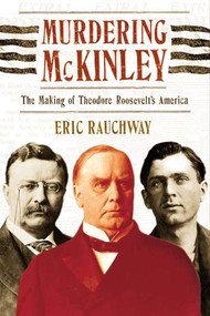 Murdering McKinley (The Making of Theodore Roosevelt's America) by Eric Rauchway, 9780809016389