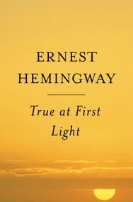 True At First Light (A Fictional Memoir) by Ernest Hemingway, 9780684865720