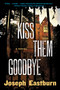 Kiss Them Goodbye (A Novel) by Joseph Eastburn, 9780062444028