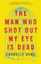 The Man Who Shot Out My Eye Is Dead (Stories) by Chanelle Benz, 9780062490759