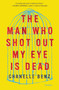 The Man Who Shot Out My Eye Is Dead (Stories) by Chanelle Benz, 9780062490759