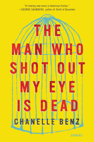 The Man Who Shot Out My Eye Is Dead (Stories) - 9780062490780 by Chanelle Benz, 9780062490780