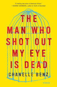 The Man Who Shot Out My Eye Is Dead (Stories) - 9780062490780 by Chanelle Benz