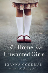 The Home for Unwanted Girls (The heart-wrenching, gripping story of a mother-daughter bond that could not be broken - inspired by true events) by Joanna Goodman, 9780062684226