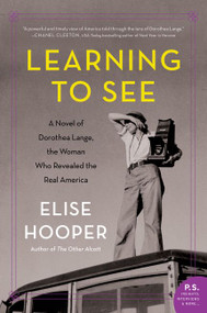 Learning to See (A Novel of Dorothea Lange, the Woman Who Revealed the Real America) by Elise Hooper, 9780062686534