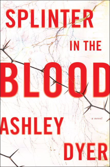 Splinter in the Blood (A Novel) by Ashley Dyer, 9780062797674