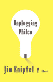 Unplugging Philco (A Novel) by Jim Knipfel, 9781416592846