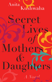 Secret Lives of Mothers & Daughters (A Novel) by Anita Kushwaha, 9781443460736