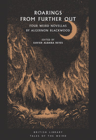 Roarings from Further Out (Four Weird Novellas by Algernon Blackwood) by Algernon Blackwood, Xavier Aldana Reyes, 9780712353052