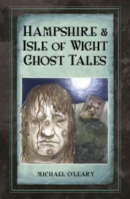Hampshire Isle of Wight Ghost Tales by Michael O'Leary, Ruth O'Leary, 9780750963664