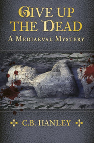 Give Up the Dead (A Mediaeval Mystery (Book 5)) by C.B. Hanley, 9780750982597