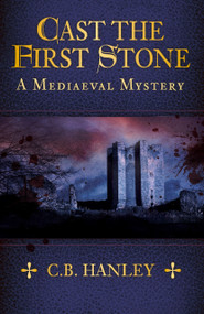 Cast the First Stone (A Mediaeval Mystery (Book 6)) by C.B. Hanley, 9780750991957