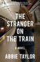 The Stranger on the Train (A Novel) by Abbie Taylor, 9781476754970