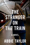 The Stranger on the Train (A Novel) by Abbie Taylor, 9781476754970