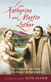 Katharina and Martin Luther (The Scandalous Love Story at the Heart of the Reformation) by Asta Scheib, 9780824523664
