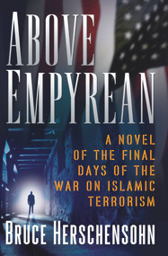Above Empyrean (A Novel of the Final Days of the War on Islamic Terrorism) by Bruce Herschensohn, 9780825305160