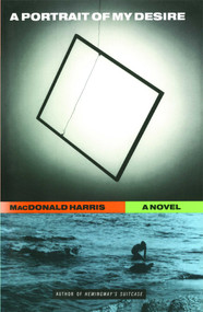 A PORTRAIT OF MY DESIRE: A NOVEL by Macdonald Harris, 9781476782546