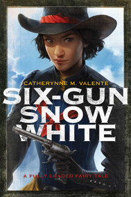 Six-Gun Snow White by Catherynne M. Valente, Charlie Bowater, 9781481444729