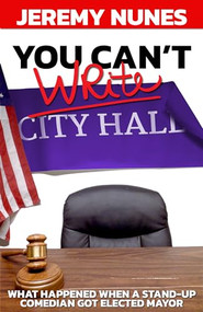 You Can't Write City Hall (What happened when a stand-up comedian got elected Mayor) by Jeremy Nunes, 9781950892976