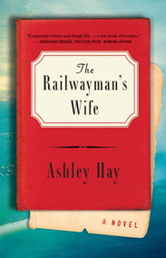 The Railwayman's Wife (A Novel) by Ashley Hay, 9781501128660