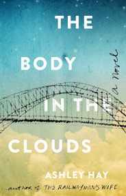 The Body in the Clouds (A Novel) by Ashley Hay, 9781501165115